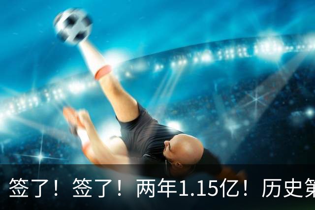 签了！签了！两年1.15亿！历史第五位5亿先生